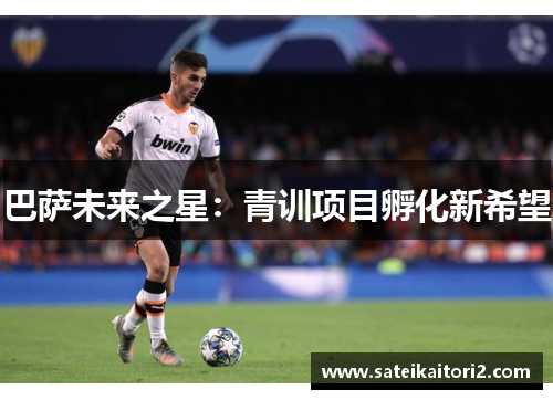 巴萨未来之星：青训项目孵化新希望