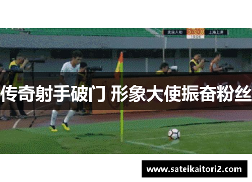 传奇射手破门 形象大使振奋粉丝